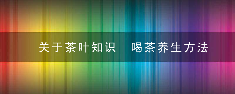 关于茶叶知识 喝茶养生方法